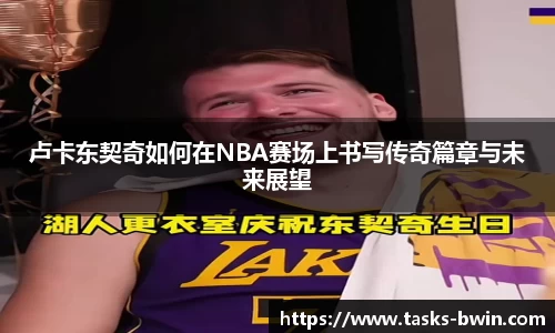卢卡东契奇如何在NBA赛场上书写传奇篇章与未来展望